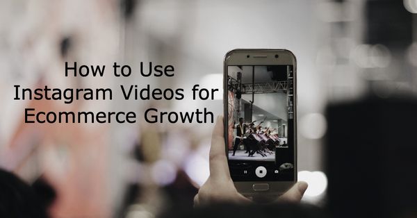 How to Use Instagram Videos for Ecommerce Growth